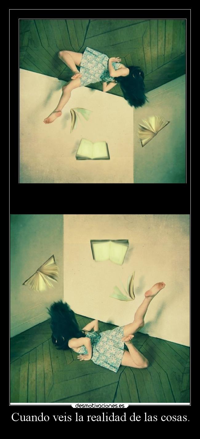 Cuando veis la realidad de las cosas. -