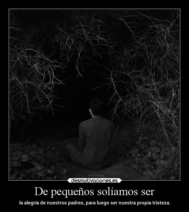 De pequeños solíamos ser - la alegría de nuestros padres, para luego ser nuestra propia tristeza.