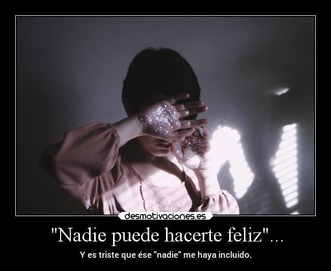 Nadie puede hacerte feliz... - Y es triste que ése nadie me haya incluido.