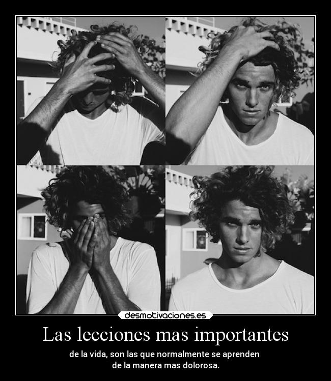 Las lecciones mas importantes - de la vida, son las que normalmente se aprenden
de la manera mas dolorosa.