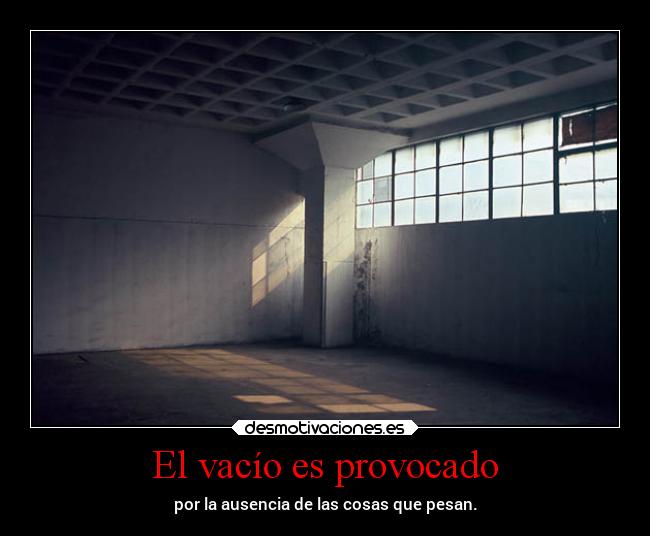 El vacío es provocado - por la ausencia de las cosas que pesan.
