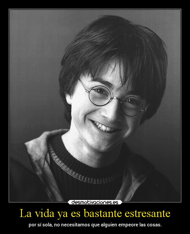 La vida ya es bastante estresante - por sí sola, no necesitamos que alguien empeore las cosas.