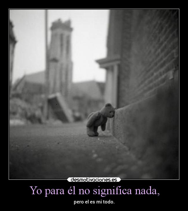 Yo para él no significa nada, - pero el es mi todo.