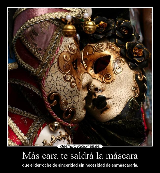 Más cara te saldrá la máscara - que el derroche de sinceridad sin necesidad de enmascararla.