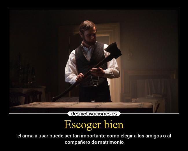 Escoger bien - el arma a usar puede ser tan importante como elegir a los amigos o al
compañero de matrimonio