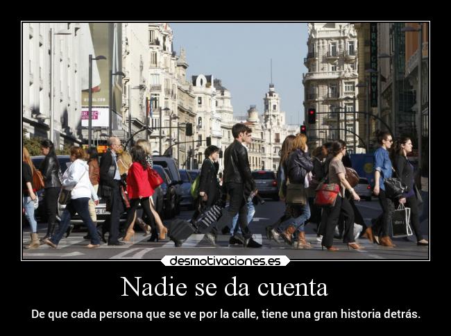 Nadie se da cuenta - De que cada persona que se ve por la calle, tiene una gran historia detrás.