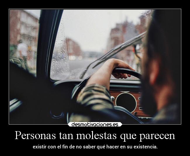 Personas tan molestas que parecen - existir con el fin de no saber qué hacer en su existencia.