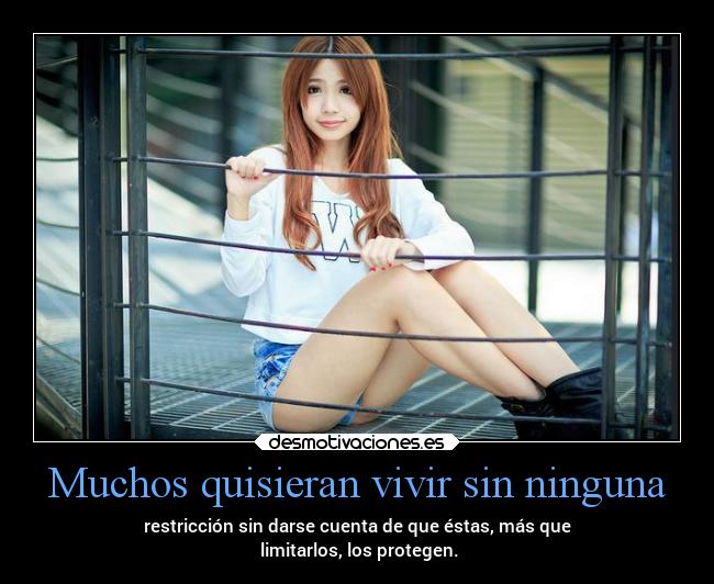 Muchos quisieran vivir sin ninguna - restricción sin darse cuenta de que éstas, más que
 limitarlos, los protegen.