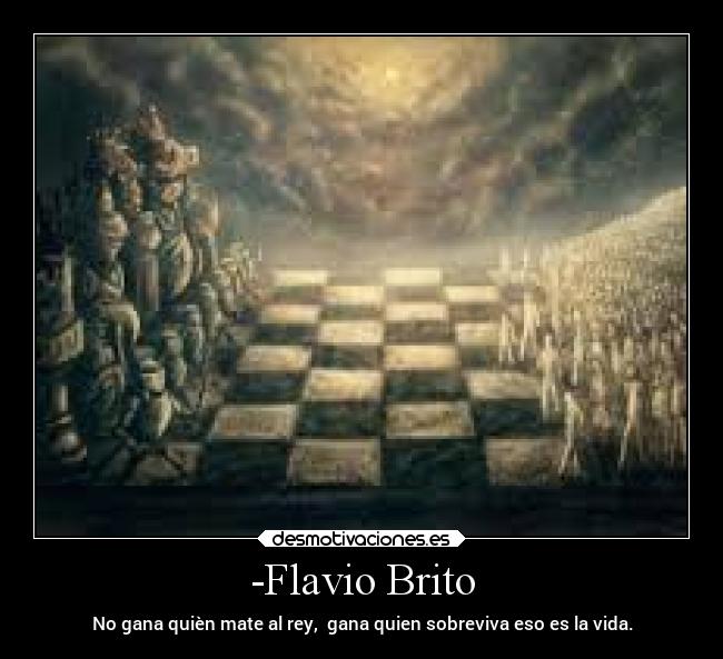 -Flavio Brito - No gana quièn mate al rey, gana quien sobreviva eso es la vida.