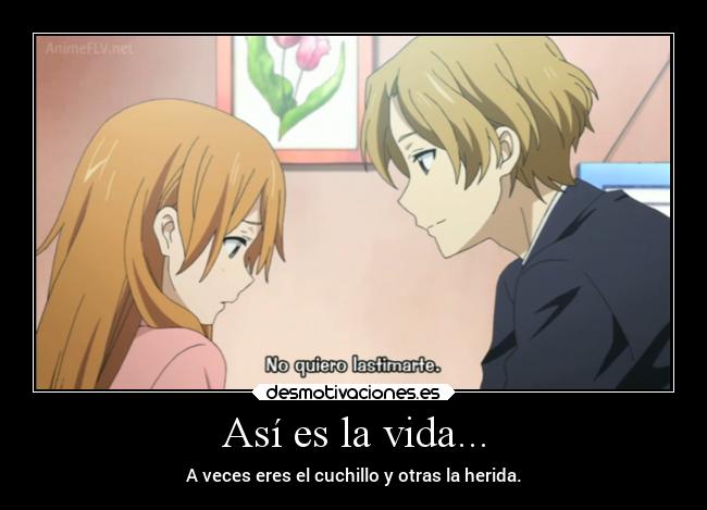 Así es la vida... - A veces eres el cuchillo y otras la herida.