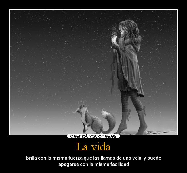 La vida - brilla con la misma fuerza que las llamas de una vela, y puede
apagarse con la misma facilidad