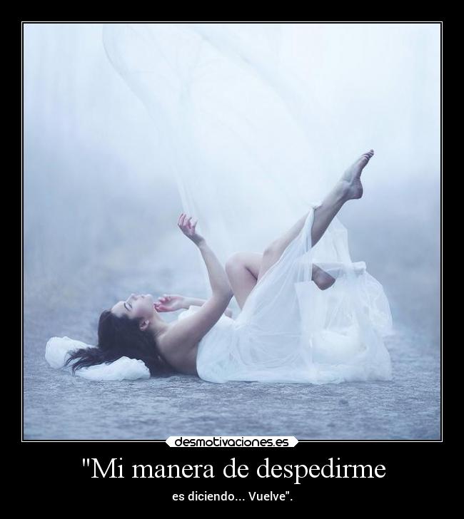 Mi manera de despedirme - es diciendo... Vuelve.