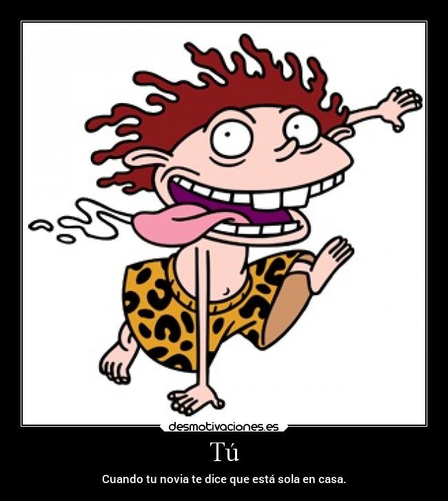 Tú - Cuando tu novia te dice que está sola en casa.