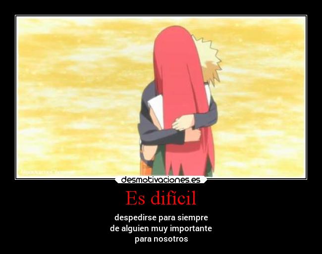 Es difícil - despedirse para siempre
de alguien muy importante
para nosotros