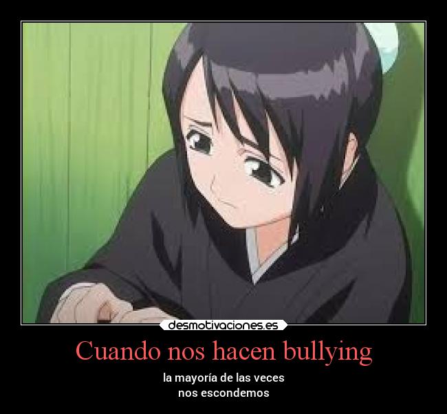 Cuando nos hacen bullying - la mayoría de las veces
nos escondemos
