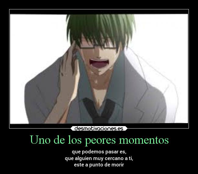 Uno de los peores momentos - que podemos pasar es,
que alguien muy cercano a ti,
este a punto de morir