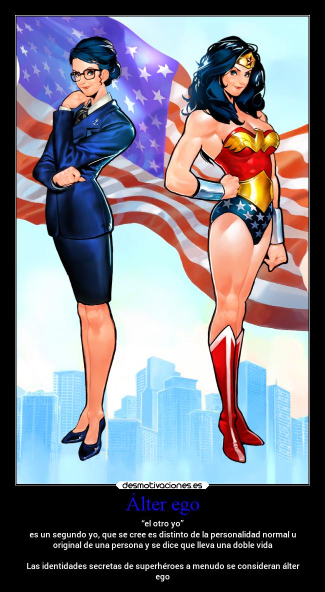 Álter ego - “el otro yo”
es un segundo yo, que se cree es distinto de la personalidad normal u
original de una persona y se dice que lleva una doble vida
Las identidades secretas de superhéroes a menudo se consideran álter
ego