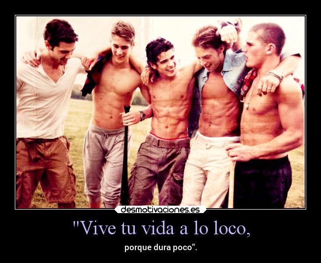 Vive tu vida a lo loco, - porque dura poco.