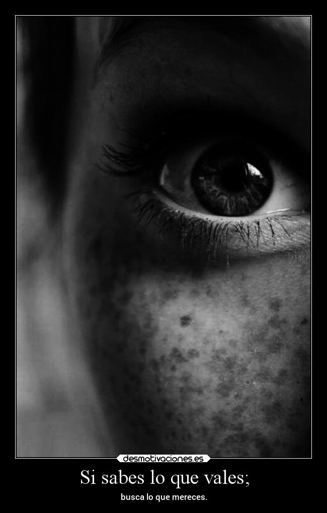 Si sabes lo que vales; - busca lo que mereces.