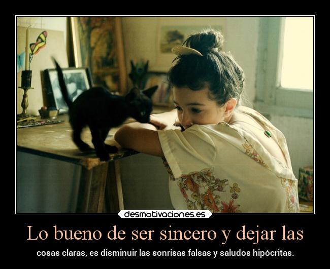 Lo bueno de ser sincero y dejar las - cosas claras, es disminuir las sonrisas falsas y saludos hipócritas.