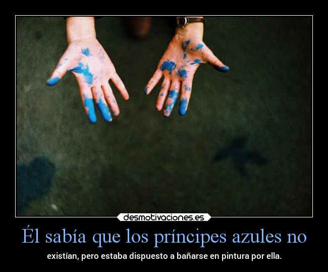 Él sabía que los príncipes azules no - existían, pero estaba dispuesto a bañarse en pintura por ella.