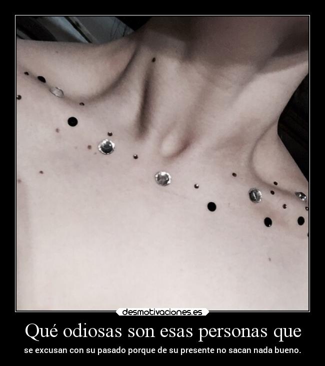 Qué odiosas son esas personas que - se excusan con su pasado porque de su presente no sacan nada bueno.