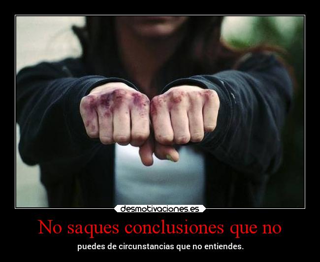 No saques conclusiones que no - puedes de circunstancias que no entiendes.