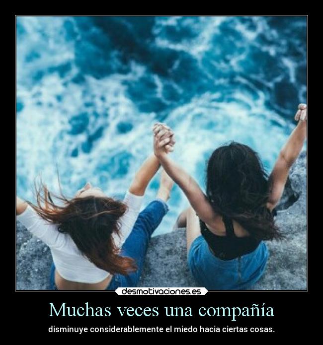 Muchas veces una compañía - disminuye considerablemente el miedo hacia ciertas cosas.