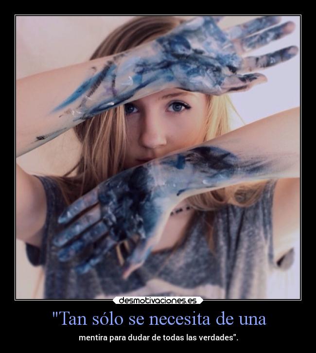 Tan sólo se necesita de una - mentira para dudar de todas las verdades.