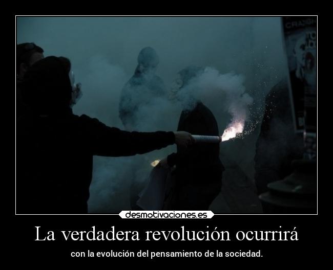 La verdadera revolución ocurrirá - con la evolución del pensamiento de la sociedad.
