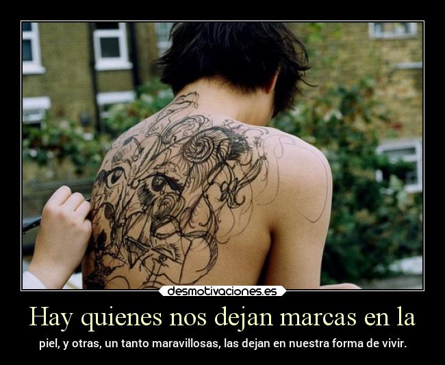 Hay quienes nos dejan marcas en la - piel, y otras, un tanto maravillosas, las dejan en nuestra forma de vivir.