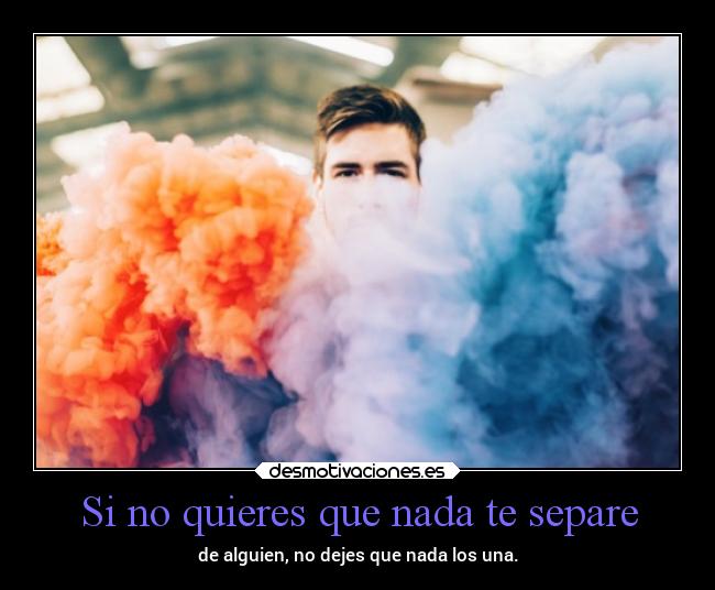 Si no quieres que nada te separe - de alguien, no dejes que nada los una.