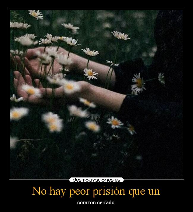 No hay peor prisión que un - corazón cerrado.