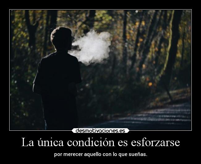 La única condición es esforzarse - por merecer aquello con lo que sueñas.