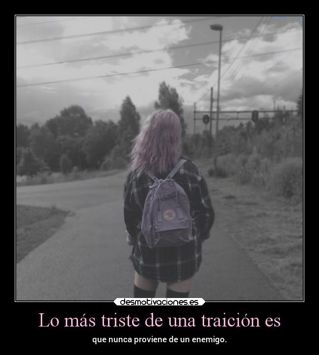 Lo más triste de una traición es - que nunca proviene de un enemigo.