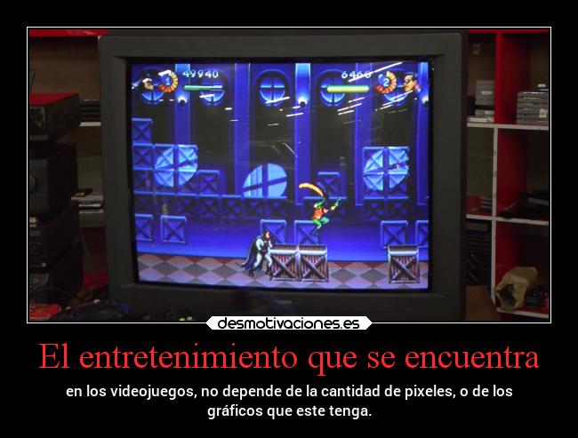 El entretenimiento que se encuentra - en los videojuegos, no depende de la cantidad de pixeles, o de los
gráficos que este tenga.