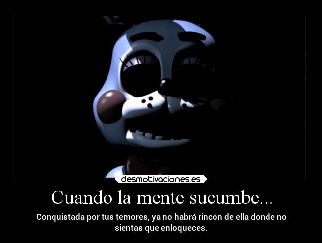 Cuando la mente sucumbe... - Conquistada por tus temores, ya no habrá rincón de ella donde no
sientas que enloqueces.