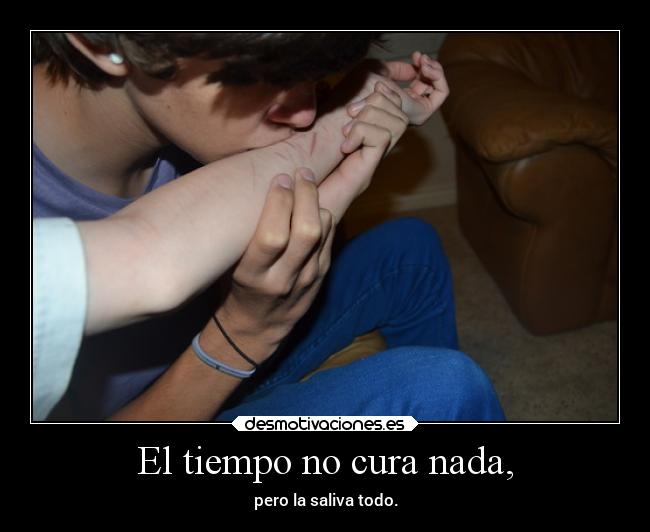 El tiempo no cura nada, -
