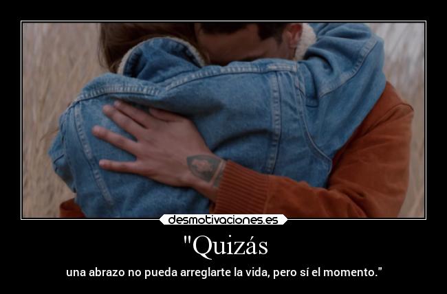 Quizás - una abrazo no pueda arreglarte la vida, pero sí el momento.