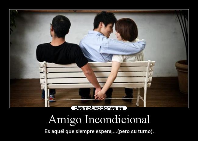 Amigo Incondicional - Es aquél que siempre espera,...(pero su turno).