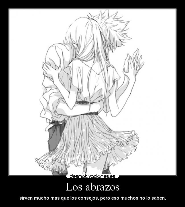 Los abrazos - sirven mucho mas que los consejos, pero eso muchos no lo saben.