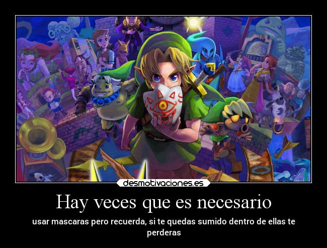 Hay veces que es necesario - usar mascaras pero recuerda, si te quedas sumido dentro de ellas te
perderas