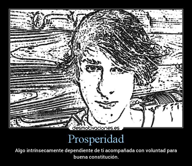 Prosperidad - Algo intrínsecamente dependiente de ti acompañada con voluntad para
buena constitución.