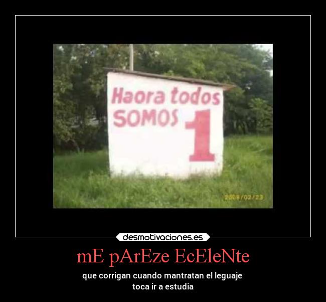 mE pArEze EcEleNte - que corrigan cuando mantratan el leguaje
toca ir a estudia