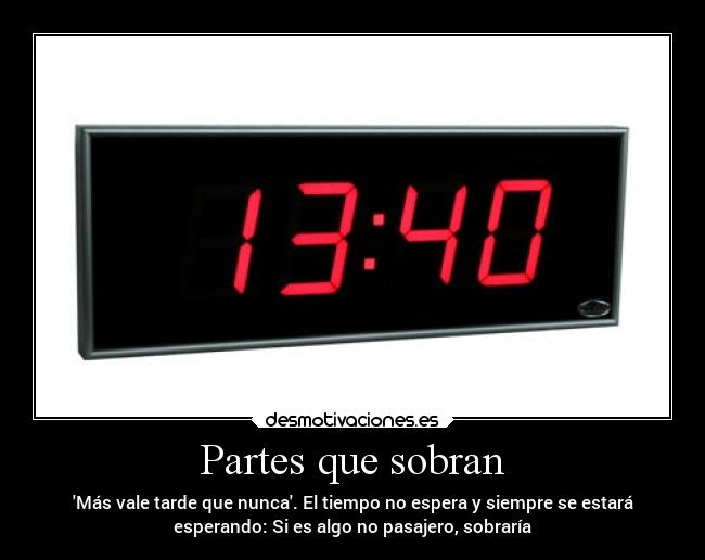 Partes que sobran - Más vale tarde que nunca. El tiempo no espera y siempre se estará
esperando: Si es algo no pasajero, sobraría
