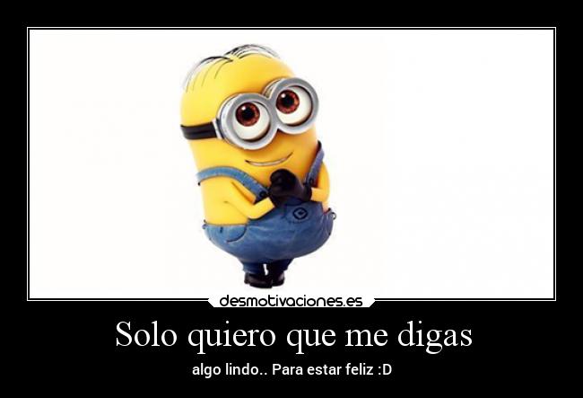 Solo quiero que me digas - algo lindo.. Para estar feliz :D