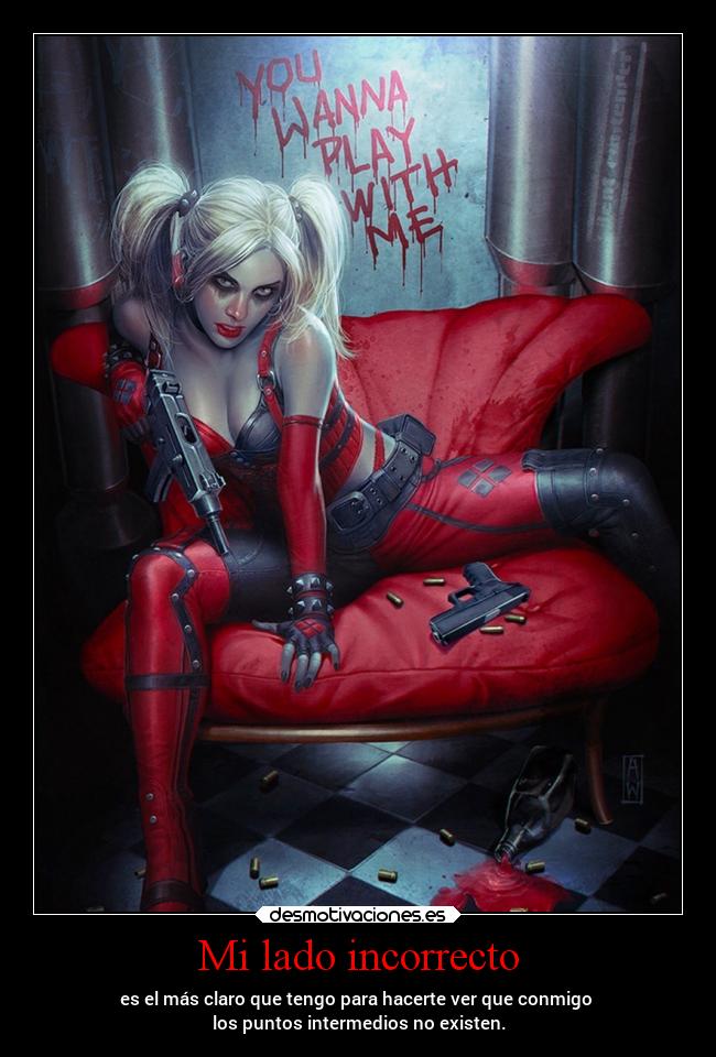 Mi lado incorrecto - es el más claro que tengo para hacerte ver que conmigo
los puntos intermedios no existen.