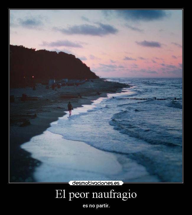 El peor naufragio - es no partir.