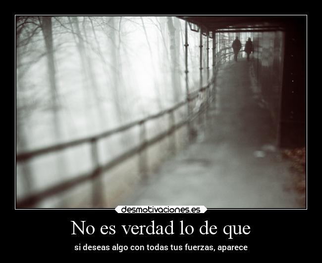 No es verdad lo de que - si deseas algo con todas tus fuerzas, aparece