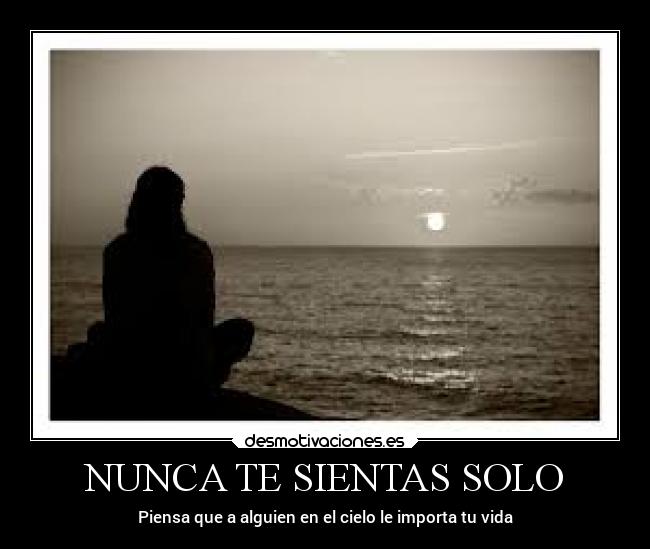 NUNCA TE SIENTAS SOLO - Piensa que a alguien en el cielo le importa tu vida